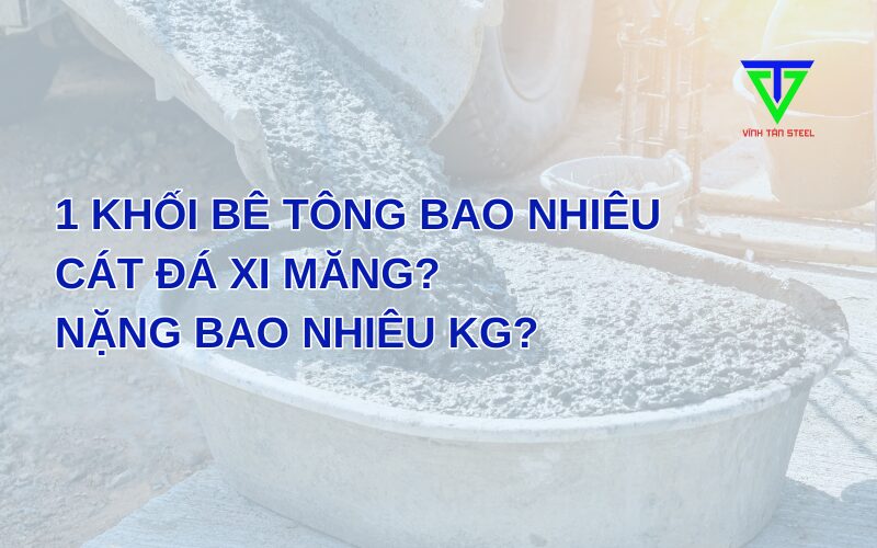 1 Khối Bê Tông Nặng Bao Nhiêu Kg Và Cần Bao Nhiêu Cát Đá Xi Măng