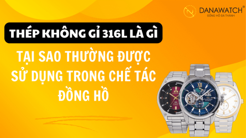 Thép Không Gỉ 316L Là Gì? Ưu Điểm Vượt Trội Khi Chế Tác Đồng Hồ